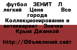 1.1) футбол : ЗЕНИТ  “Л“  (легкий) › Цена ­ 249 - Все города Коллекционирование и антиквариат » Значки   . Крым,Джанкой